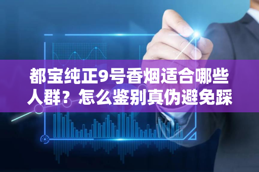 都宝纯正9号香烟适合哪些人群？怎么鉴别真伪避免踩坑？